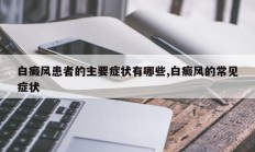 白癜风患者的主要症状有哪些,白癜风的常见症状
