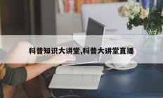 科普知识大讲堂,科普大讲堂直播