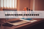 白癜风常识都有哪些,白癜风患者有哪些