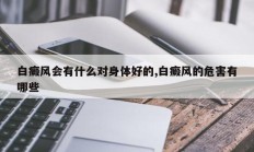 白癜风会有什么对身体好的,白癜风的危害有哪些