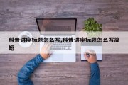 科普讲座标题怎么写,科普讲座标题怎么写简短