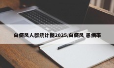 白癜风人群统计图2025,白癜风 患病率