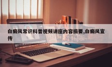白癜风常识科普视频讲座内容摘要,白癜风宣传