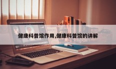 健康科普馆作用,健康科普馆的讲解