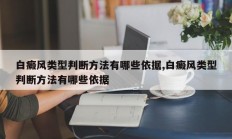 白癜风类型判断方法有哪些依据,白癜风类型判断方法有哪些依据