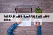 白癜风人群注意事项,白癜风患者应该注意哪些事项