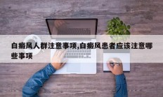 白癜风人群注意事项,白癜风患者应该注意哪些事项