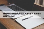 白癜风常识科普文章怎么写好,搜一下关于白癜风怎么治疗