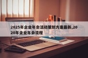 2025年企业年会活动策划方案最新,2020年企业年会流程