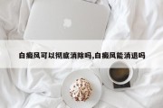 白癜风可以彻底消除吗,白癜风能消退吗