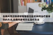白癜风常识和症状有哪些引起的如何治疗最有效的方法,白癜风都有什么治疗方法