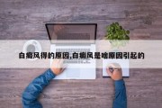 白癜风得的原因,白癜风是啥原因引起的