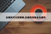 白癜风可以按摩嘛,白癜风按摩有效果吗