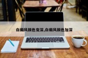 白癜风颜色变深,白癜风颜色加深