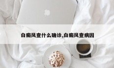 白癜风查什么确诊,白癜风查病因