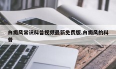 白癜风常识科普视频最新免费版,白癜风的科普