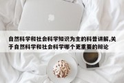自然科学和社会科学知识为主的科普讲解,关于自然科学和社会科学哪个更重要的辩论