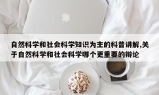 自然科学和社会科学知识为主的科普讲解,关于自然科学和社会科学哪个更重要的辩论