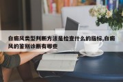 白癜风类型判断 *** 是检查什么的指标,白癜风的鉴别诊断有哪些