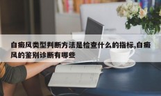 白癜风类型判断方法是检查什么的指标,白癜风的鉴别诊断有哪些