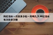 枸杞泡水一次放多少粒一天喝几次,枸杞泡水每次放多少颗