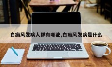 白癜风发病人群有哪些,白癜风发病是什么