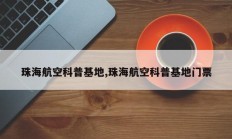 珠海航空科普基地,珠海航空科普基地门票