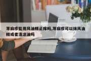 荨麻疹能用风油精止痒吗,荨麻疹可以抹风油精或者清凉油吗