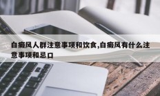 白癜风人群注意事项和饮食,白癜风有什么注意事项和忌口