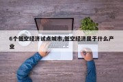 6个低空经济试点城市,低空经济属于什么产业