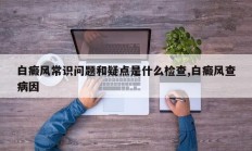 白癜风常识问题和疑点是什么检查,白癜风查病因