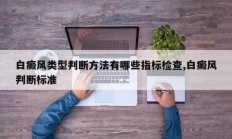 白癜风类型判断方法有哪些指标检查,白癜风判断标准