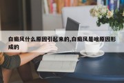 白癜风什么原因引起来的,白癜风是啥原因形成的