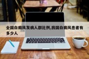 全国白癜风发病人群比例,我国白癜风患者有多少人