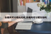白癜风可以晒阳光吗,白癜风可以晒太阳吗