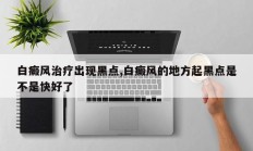 白癜风治疗出现黑点,白癜风的地方起黑点是不是快好了