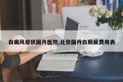 白癜风症状国丹医院,北京国丹白殿疯费用表