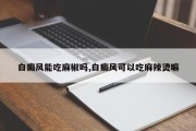白癜风能吃麻椒吗,白癜风可以吃麻辣烫嘛