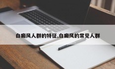 白癜风人群的特征,白癜风的常见人群