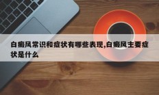白癜风常识和症状有哪些表现,白癜风主要症状是什么