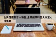 全民健康科普大讲堂,全民健康科普大讲堂心得体会