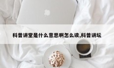 科普讲堂是什么意思啊怎么读,科普讲坛