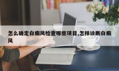 怎么确定白癜风检查哪些项目,怎样诊断白癜风