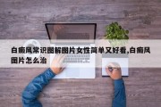 白癜风常识图解图片女性简单又好看,白癜风图片怎么治