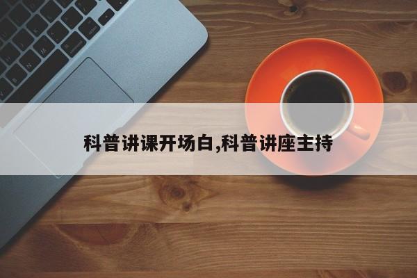 科普讲课开场白,科普讲座主持