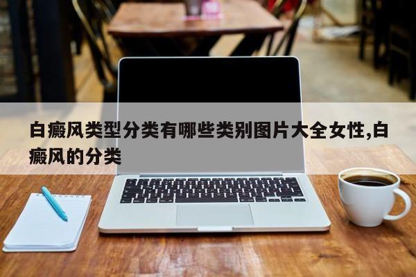 白癜风类型分类有哪些类别图片大全女性,白癜风的分类