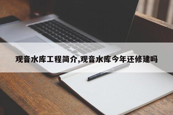 观音水库工程简介,观音水库今年还修建吗